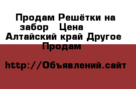 Продам Решётки на забор › Цена ­ 850 - Алтайский край Другое » Продам   